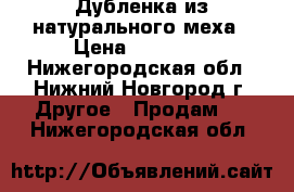 Дубленка из натурального меха › Цена ­ 13 500 - Нижегородская обл., Нижний Новгород г. Другое » Продам   . Нижегородская обл.